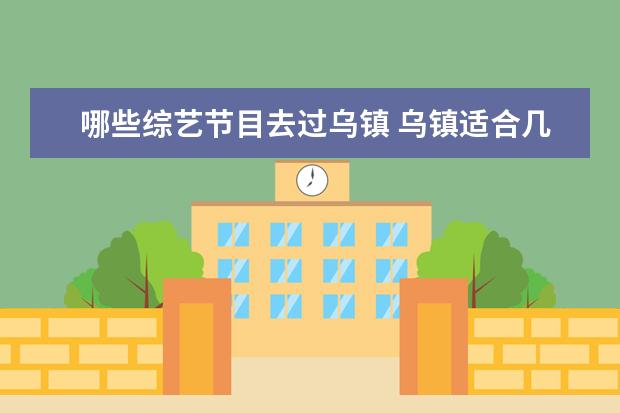 哪些综艺节目去过乌镇 乌镇适合几月份去旅游 你有去过吗
