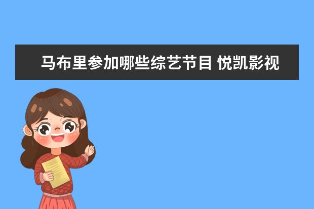 马布里参加哪些综艺节目 悦凯影视旗下艺人名单有哪些?,