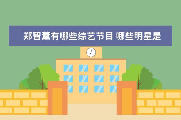 郑智薰有哪些综艺节目 哪些明星是巨蟹座7.14