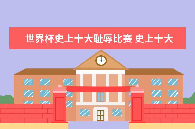 世界杯史上十大耻辱比赛 史上十大足球之最纪录