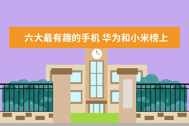 六大最有趣的手机 华为和小米榜上有名
