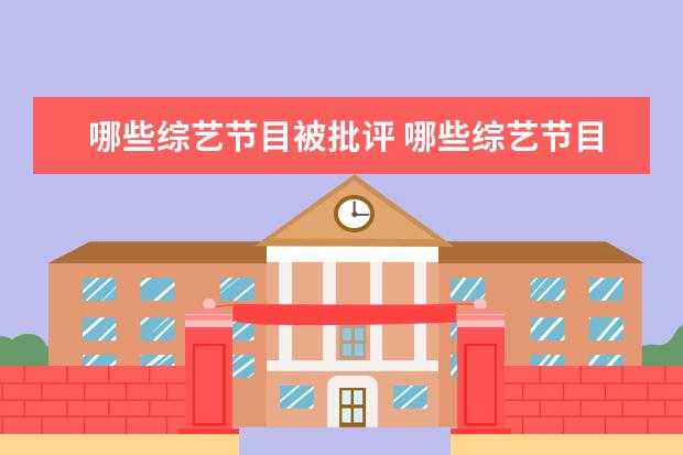哪些综艺节目被批评 哪些综艺节目里的片段,让你越看越生气?