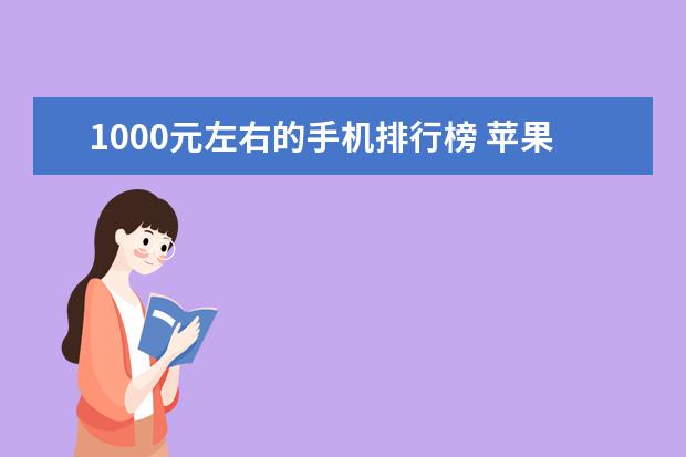 1000元左右的手机排行榜 苹果手机占据三位