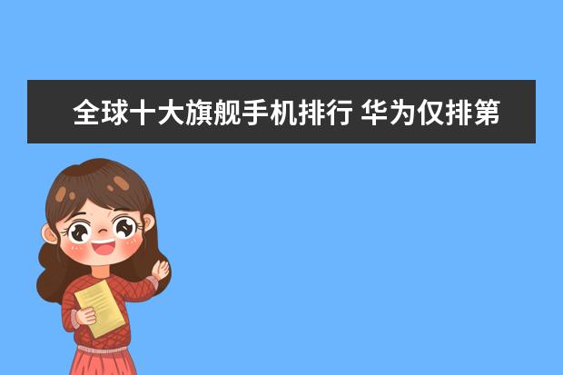 全球十大旗舰手机排行 华为仅排第五