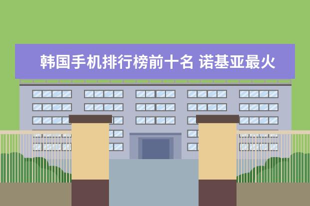 韩国手机排行榜前十名 诺基亚最火的十款机型