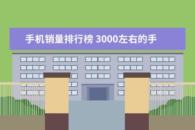 手机销量排行榜 3000左右的手机哪个好