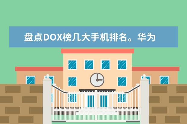 盘点DOX榜几大手机排名。华为 iPhone