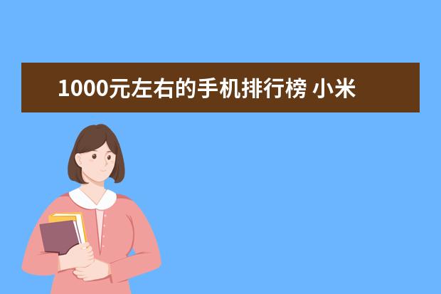 1000元左右的手机排行榜 小米和华为上榜