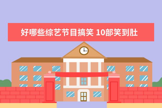 好哪些综艺节目搞笑 10部笑到肚子疼的综艺有哪些?
