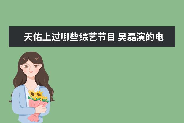 天佑上过哪些综艺节目 吴磊演的电视剧有哪些
