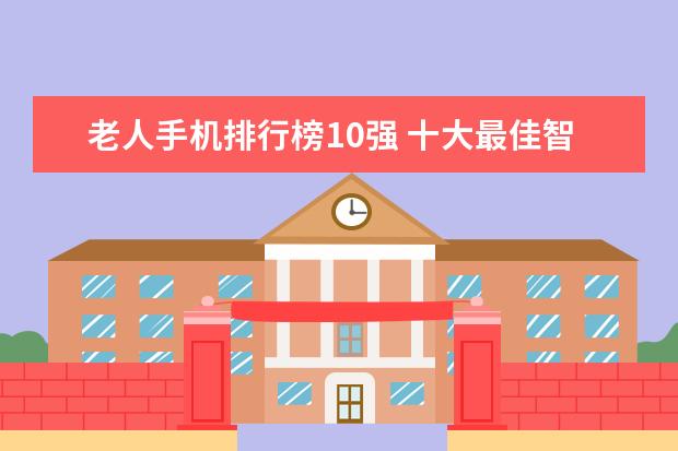 老人手机排行榜10强 十大最佳智能手机排行榜