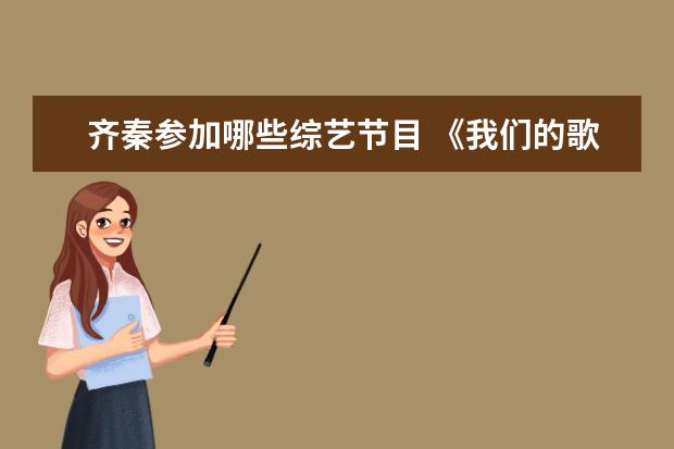 齐秦参加哪些综艺节目 《我们的歌3》官宣定档,嘉宾阵容大曝光,都有哪些重...