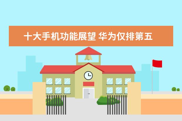十大手机功能展望 华为仅排第五
