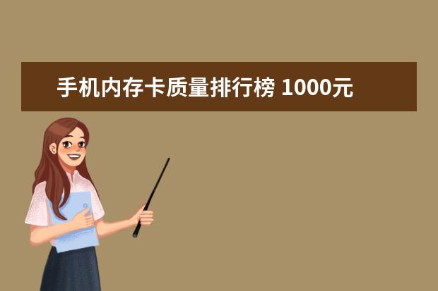 手机内存卡质量排行榜 1000元左右的手机排行榜