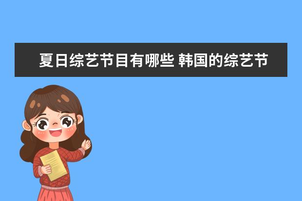 夏日综艺节目有哪些 韩国的综艺节目哪些有纳凉特辑,最好带日期谢谢 - 百...