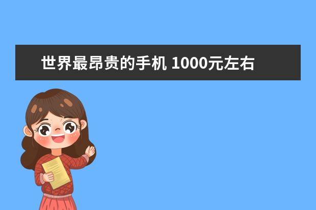世界最昂贵的手机 1000元左右的手机推荐