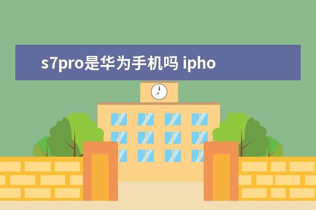 s7pro是华为手机吗 iphone丢了怎么定位
