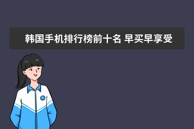 韩国手机排行榜前十名 早买早享受