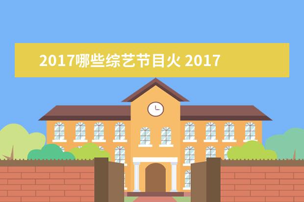 2017哪些综艺节目火 2017年综艺节目排行榜有哪些?