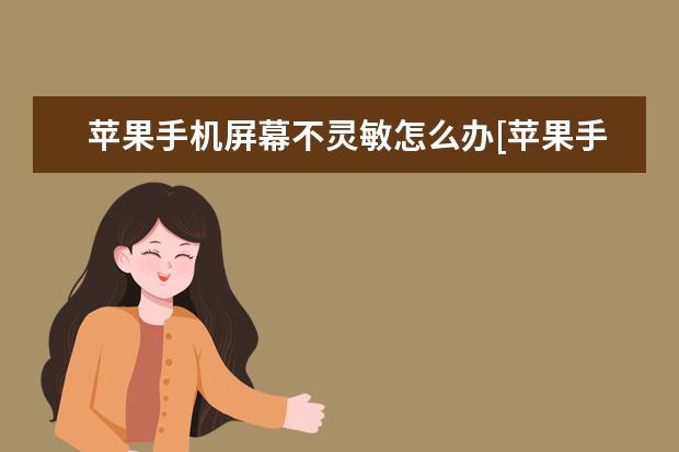 苹果手机屏幕不灵敏怎么办[苹果手机屏幕不灵敏了怎么办] 为什么手机突然没声音[为什么手机突然没声音了]