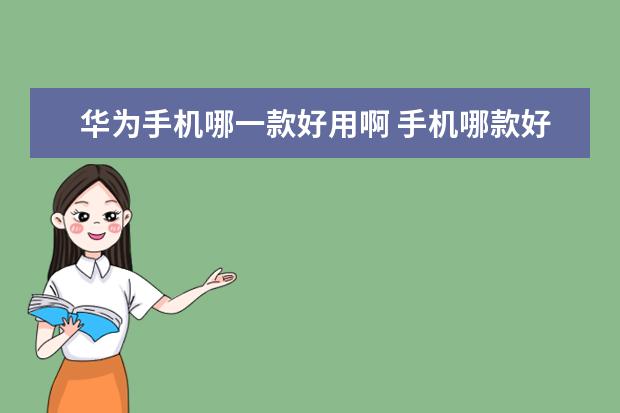 华为手机哪一款好用啊 手机哪款好