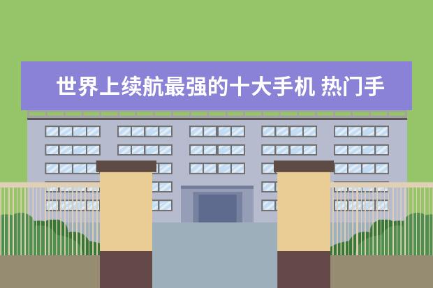 世界上续航最强的十大手机 热门手机排行榜前十名