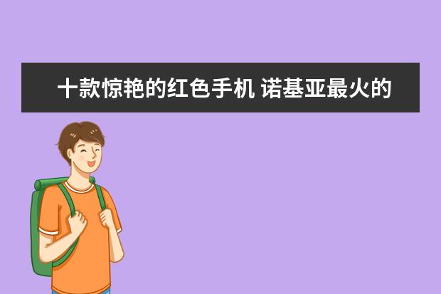 十款惊艳的红色手机 诺基亚最火的十款机型
