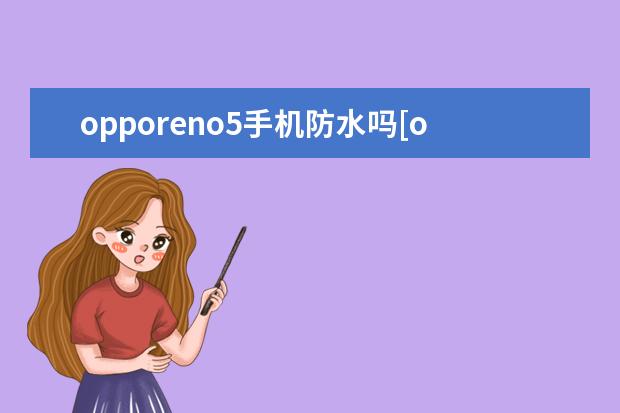 opporeno5手机防水吗[opporeno5防水 电信怎么注销手机号