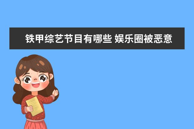 铁甲综艺节目有哪些 娱乐圈被恶意剪辑甚至是颠倒黑白的事件有哪些? - 百...