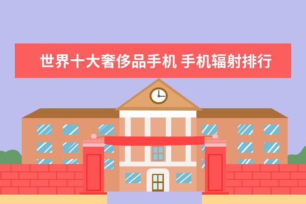 世界十大奢侈品手机 手机辐射排行榜