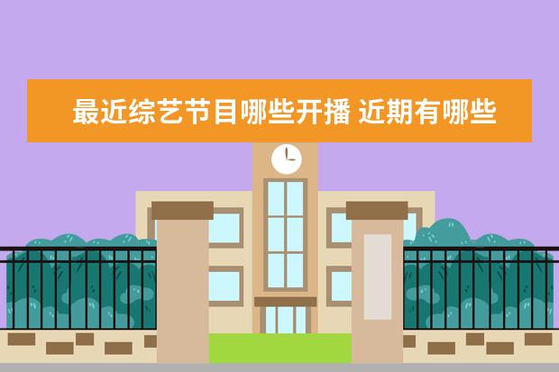 最近综艺节目哪些开播 近期有哪些值得一看的综艺节目?