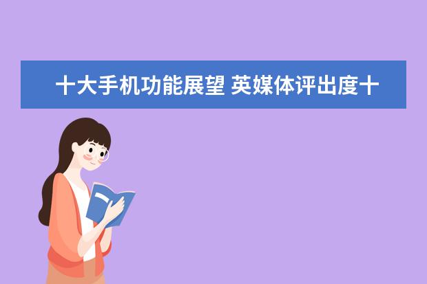 十大手机功能展望 英媒体评出度十大旗舰手机