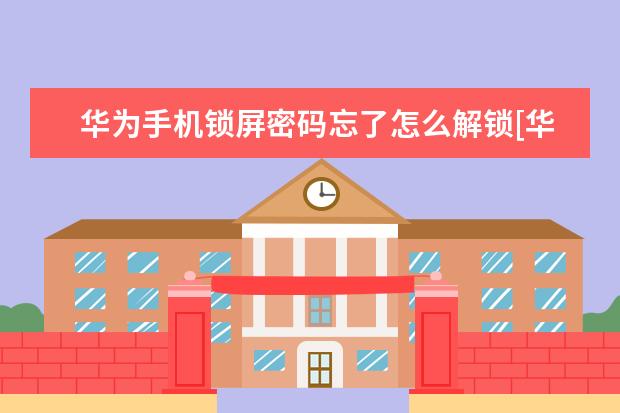 华为手机锁屏密码忘了怎么解锁[华为手机锁屏密码忘了怎么解锁 手机录音怎么剪切[手机录音怎么剪切不想要的部分]