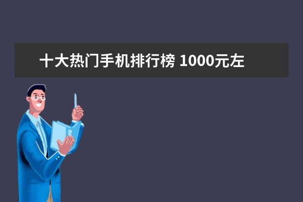 十大热门手机排行榜 1000元左右的手机排行榜