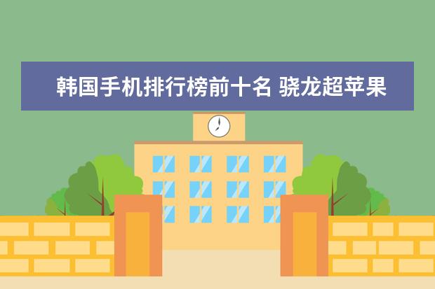 韩国手机排行榜前十名 骁龙超苹果排第一