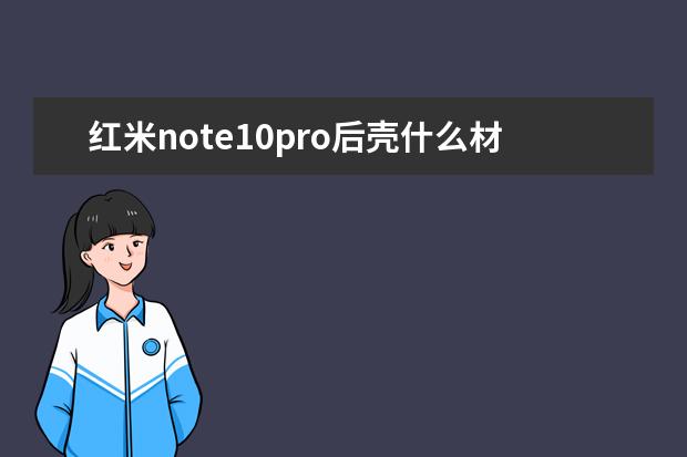 红米note10pro后壳什么材质[红米note10和红米note10pro手机壳] ]