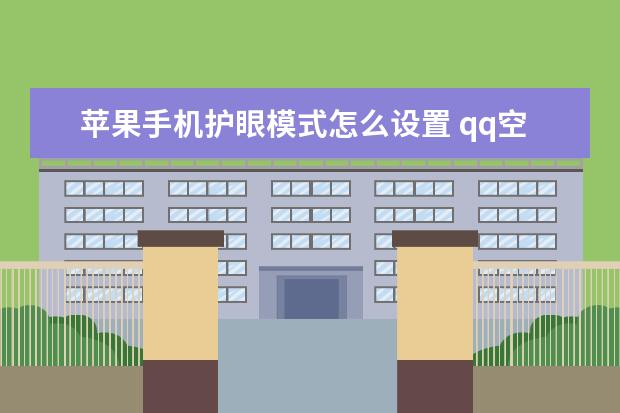 苹果手机护眼模式怎么设置 qq空间无法显示手机型号