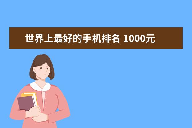 世界上最好的手机排名 1000元左右的手机排行榜