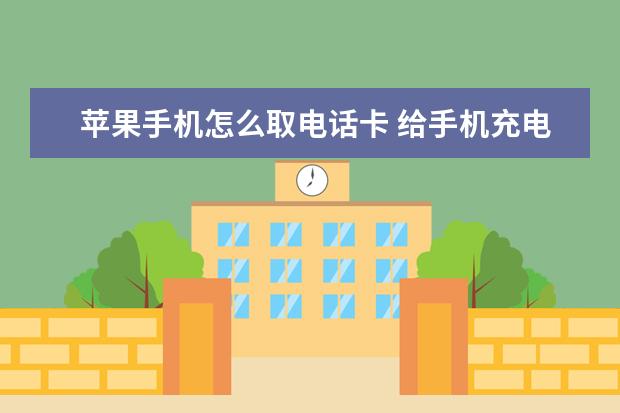 苹果手机怎么取电话卡 给手机充电的正确方式[给手机充电的正确方式图片]