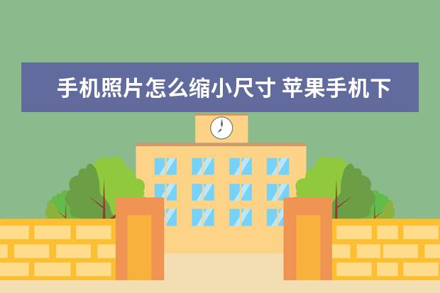 手机照片怎么缩小尺寸 苹果手机下载慢是怎么回事[苹果手机下载特别慢怎么办]