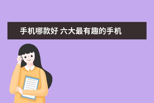 手机哪款好 六大最有趣的手机