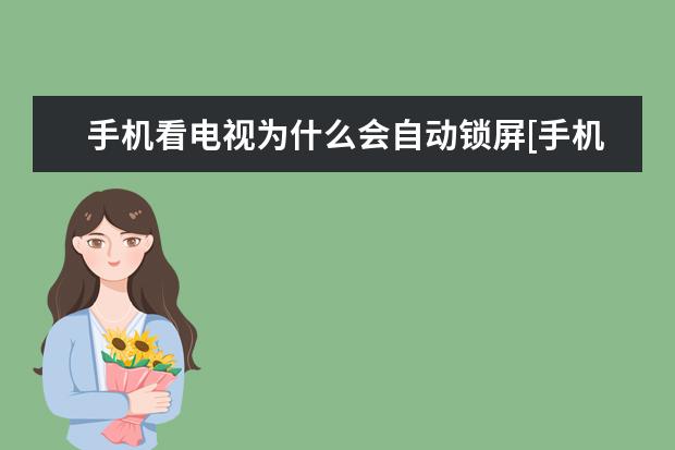 手机看电视为什么会自动锁屏[手机看电视为什么会自动锁屏呢] 手机照片怎么缩小尺寸并保持原照片