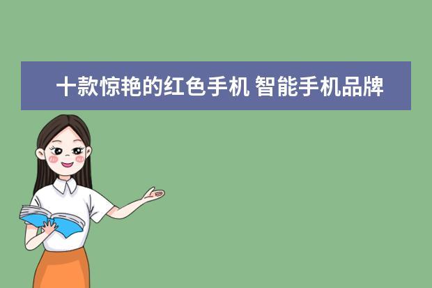 十款惊艳的红色手机 智能手机品牌排行榜