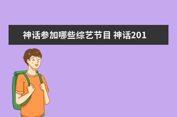 神话参加哪些综艺节目 神话2013上过哪些综艺节目