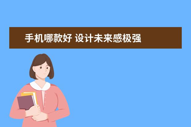 手机哪款好 设计未来感极强