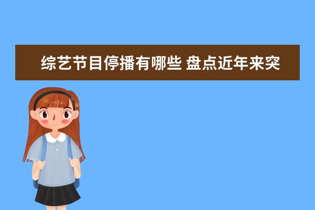 综艺节目停播有哪些 盘点近年来突然停播的综艺节目,你看过几个? - 百度...