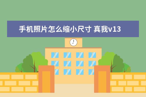 手机照片怎么缩小尺寸 真我v13是什么牌子的手机[真我v13这款手机怎么样]
