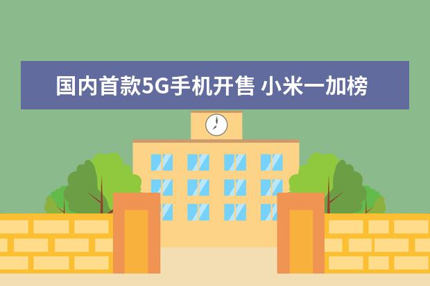 国内首款5G手机开售 小米一加榜上有名