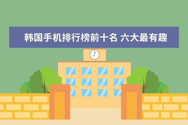韩国手机排行榜前十名 六大最有趣的手机