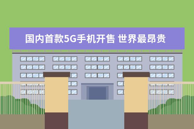 国内首款5G手机开售 世界最昂贵的手机